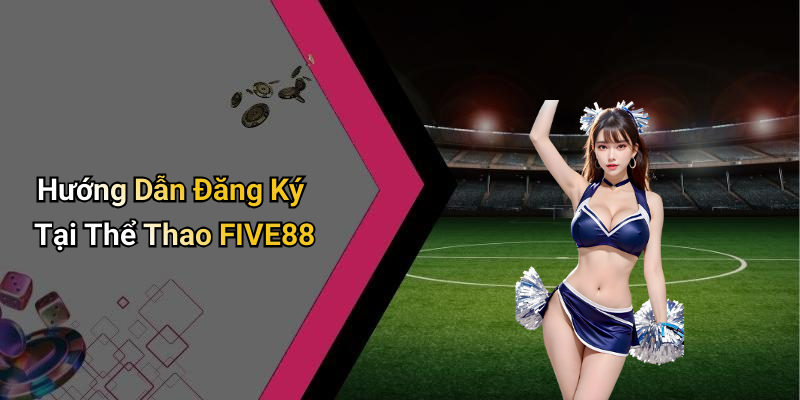 Hướng Dẫn Đăng Ký Tại Thể Thao FIVE88