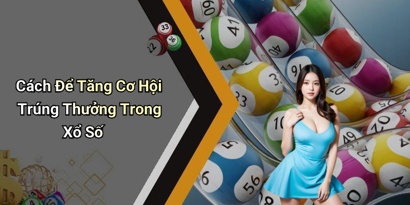 Cách Để Tăng Cơ Hội Trúng Thưởng Trong Xổ Số